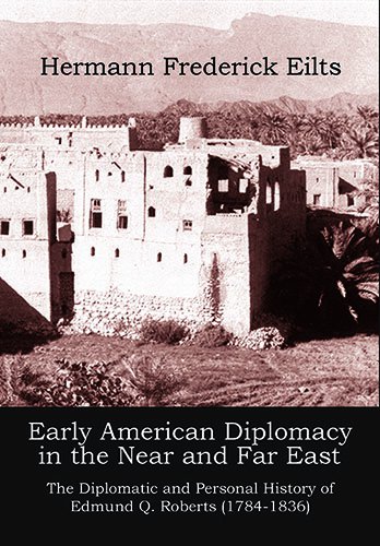 EARLY AMERICAN DIPLOMACY IN THE NEAR AND FAR EAST: The Diplomatic and Personal History of Edmund Q. Roberts (1784-1836)