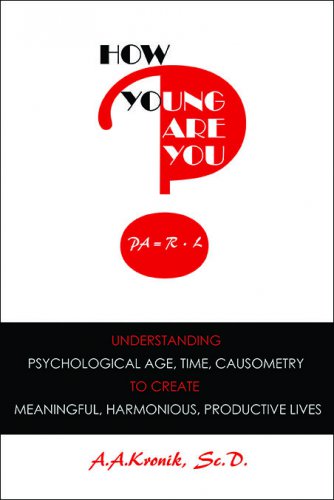 HOW YOUNG ARE YOU? Understanding Psychological Age, Time, Causometry, to Create Meaningful, Harmonious, Productive Lives