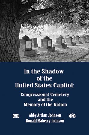 IN THE SHADOW OF THE UNITED STATES CAPITOL: Congressional Cemetery and the Memory of the Nation