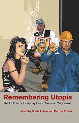 REMEMBERING UTOPIA: The Culture of Everyday Life in Socialist Yugoslavia