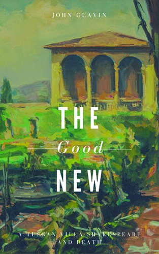 THE GOOD NEW: A Tuscan Villa, Shakespeare, and Death